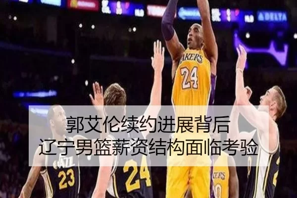 郭艾伦续约进展背后 辽宁男篮薪资结构面临考验