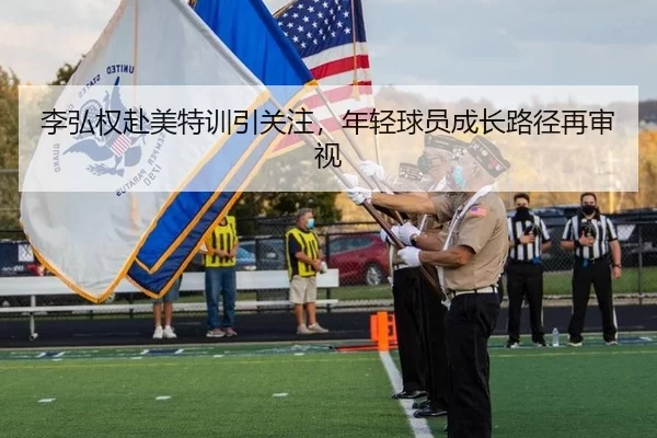 李弘权赴美特训引关注，年轻球员成长路径再审视