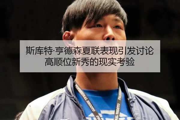 斯库特·亨德森夏联表现引发讨论 高顺位新秀的现实考验