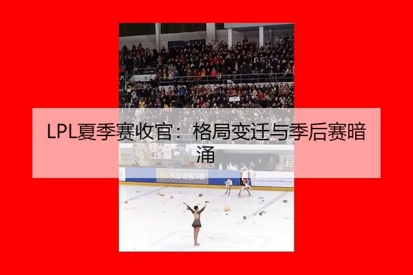 LPL夏季赛收官：格局变迁与季后赛暗涌