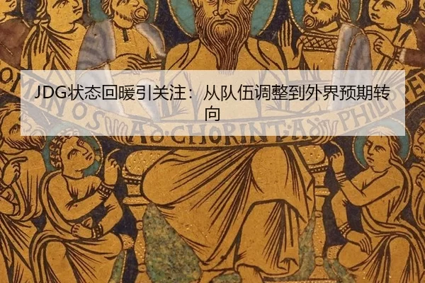 JDG状态回暖引关注：从队伍调整到外界预期转向